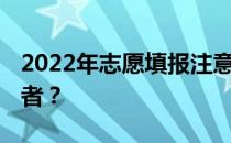 2022年志愿填报注意事项 我应该如何做志愿者？