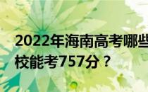 2022年海南高考哪些大学能考757分 哪些院校能考757分？