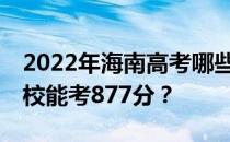 2022年海南高考哪些大学能考877分 哪些院校能考877分？