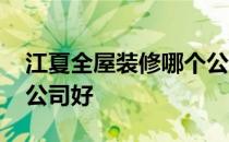 江夏全屋装修哪个公司好 江夏那家装修装饰公司好 