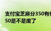 支付宝芝麻分350有什么影响 支付宝芝麻分350是不是废了 