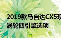 2019款马自达CX5现在提供了一个更强大的涡轮四引擎选项