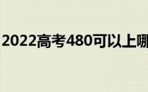 2022高考480可以上哪两所大学？哪个更好？