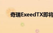 奇瑞ExeedTX即将进入中国汽车市场