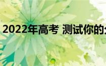 2022年高考 测试你的分数 可以上什么大学？