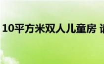 10平方米双人儿童房 请问儿童房多少平方米 