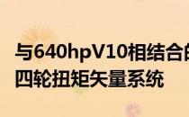 与640hpV10相结合的是一个新的后轮转向和四轮扭矩矢量系统