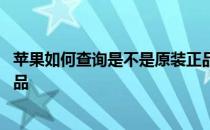 苹果如何查询是不是原装正品 怎么查苹果手机是不是原装正品 