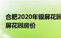 合肥2020年银屏花园房价 求大神解答合肥银屏花园房价 