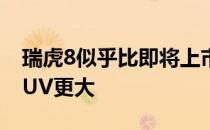 瑞虎8似乎比即将上市的奇瑞ExeedTX高端SUV更大