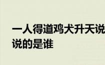 一人得道鸡犬升天说的谁 一人得道鸡犬升天说的是谁 