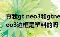 真我gt neo3和gtneo2有什么不同 真我GTneo3边框是塑料的吗 