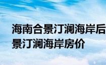 海南合景汀澜海岸后面的墓地 求大神解答合景汀澜海岸房价 