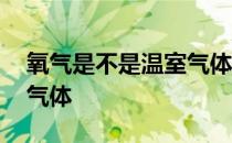 氧气是不是温室气体的一种 氧气是不是温室气体 