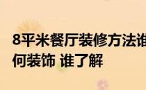 8平米餐厅装修方法谁教下 谁懂得家庭餐厅如何装饰 谁了解 