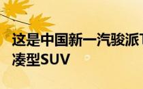 这是中国新一汽骏派T086SUV 一款时尚的紧凑型SUV