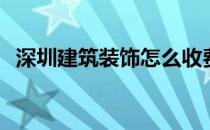 深圳建筑装饰怎么收费 深圳建筑装饰好吗 