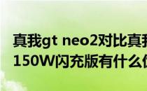 真我gt neo2对比真我gtneo3 真我GTneo3 150W闪充版有什么优缺点 