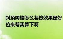 斜顶阁楼怎么装修效果最好 问问斜顶阁楼如何装修设计 哪位来帮我算下啊 