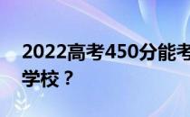 2022高考450分能考上什么大学？如何选择学校？