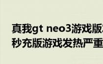 真我gt neo3游戏版发布 真我GTNeo3光速秒充版游戏发热严重吗 