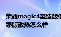 荣耀magic4至臻版使用感受 荣耀Magic4至臻版散热怎么样 