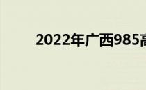 2022年广西985高校及录取分数线