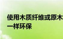 使用木质纤维或原木颗粒为原料 可以像实木一样环保