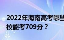 2022年海南高考哪些大学能考709分 哪些院校能考709分？