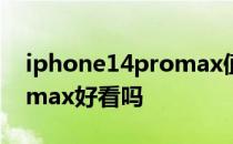 iphone14promax值得买吗 iPhone14Promax好看吗 