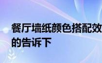 餐厅墙纸颜色搭配效果图 餐厅墙纸价格知道的告诉下 