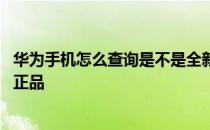 华为手机怎么查询是不是全新正品 华为手机怎么查询是不是正品 