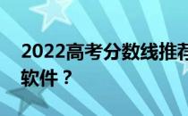 2022高考分数线推荐大学app报考需要什么软件？