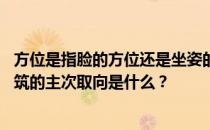 方位是指脸的方位还是坐姿的方位 建筑朝向有哪些问题？建筑的主次取向是什么？