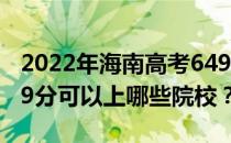 2022年海南高考649分可以报考哪些大学 649分可以上哪些院校？