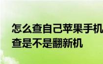 怎么查自己苹果手机是不是翻新机 苹果怎么查是不是翻新机 