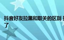 抖音好友拉黑和取关的区别 抖音拉黑别人后是不是相互取关了 