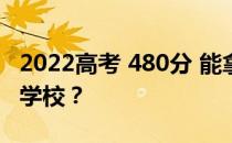 2022高考 480分 能拿到一本吗？可以报什么学校？