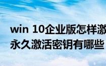 win 10企业版怎样激活产品密钥 w10专业版永久激活密钥有哪些 