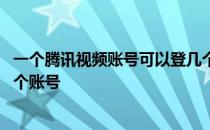 一个腾讯视频账号可以登几个手机 腾讯视频可以几个人用一个账号 