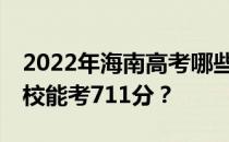 2022年海南高考哪些大学能考711分 哪些院校能考711分？