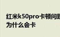 红米k50pro卡顿问题怎么解决 红米K50Pro为什么会卡 