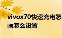 vivox70快速充电怎么设置 vivoX70充电动画怎么设置 