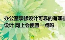 办公室装修设计可靠的有哪些 问一下办公室的室内装修怎么设计 网上会便宜一点吗 