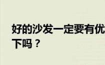 好的沙发一定要有优质的皮革 你能试着按一下吗？