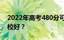 2022年高考480分可以上什么学校？哪个学校好？