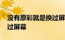 没有原彩就是换过屏幕吗 没有原彩是不是换过屏幕 