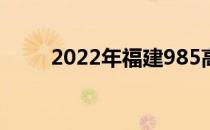 2022年福建985高校及录取分数线