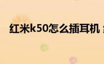 红米k50怎么插耳机 红米K50怎么插耳机 