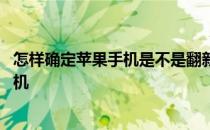 怎样确定苹果手机是不是翻新机 怎么看苹果手机是不是翻新机 